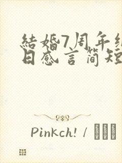 结婚7周年纪念日感言简短
