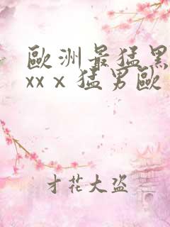 欧洲最猛黑人xxxⅹ猛男欧