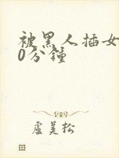 被黑人插女人30分钟