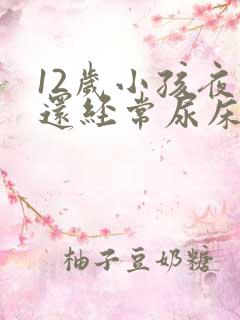 12岁小孩夜里还经常尿床要怎么办