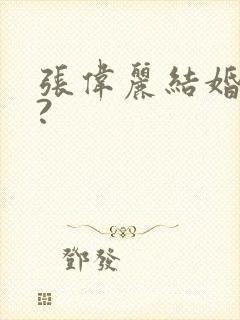 张伟丽结婚了吗?