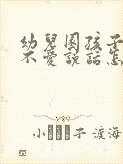 幼儿园孩子胆小不爱说话怎么引导