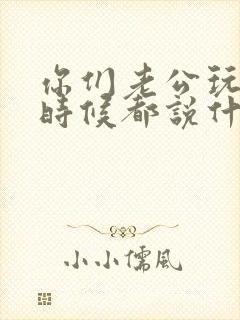 你们老公玩你的时候都说什么