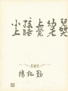 小孩上幼儿园晚上睡觉老哭闹