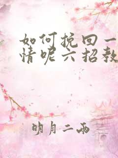 如何挽回一段感情呢六招教您挽回感情