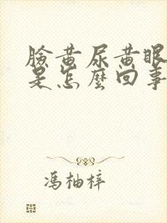 脸黄尿黄眼睛黄是怎么回事