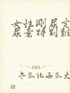 女性刚尿完又有尿意特别难受是什么原因