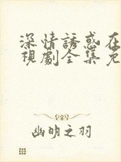 深情诱惑在线电视剧全集免费观看