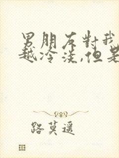 男朋友对我越来越冷淡,但是也不说分手