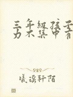 三年级孩子注意力不集中有什么好方法