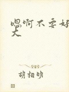 嗯啊不要好多好大