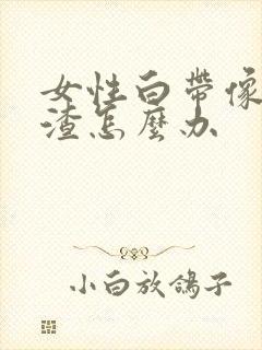 女性白带像豆腐渣怎么办