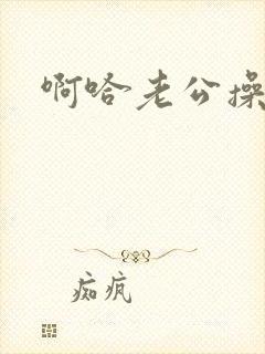 啊哈老公操死我