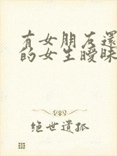 有女朋友还跟别的女生暧昧