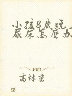 小孩8岁晚上还尿床怎么办