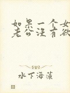 如果一个女人对老公没有欲望了,意味着什么