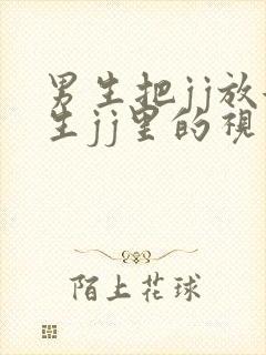 男生把jj放女生jj里的视频