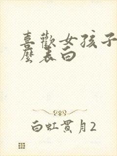 喜欢女孩子该怎么表白