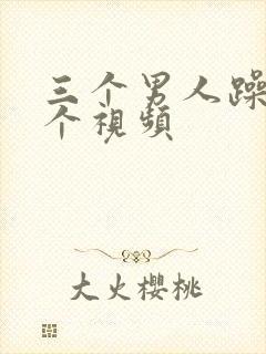 三个男人躁我一个视频