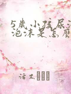 5岁小孩尿液有泡沫是怎么回事?