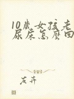 10岁女孩老是尿床怎么回事