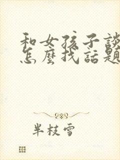 和女孩子谈恋爱怎么找话题