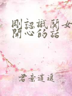 刚认识哄女孩子开心的话