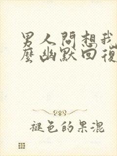 男人问想我没怎么幽默回复