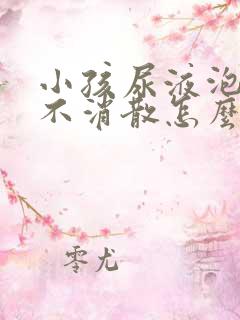 小孩尿液泡沫多不消散怎么回事