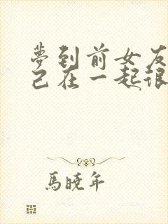 梦到前女友和自己在一起很亲密