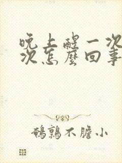 晚上醒一次尿一次怎么回事