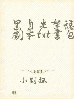 黑月光拿稳be剧本txt书包网