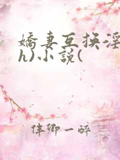 娇妻互换淫欢(h)小说(