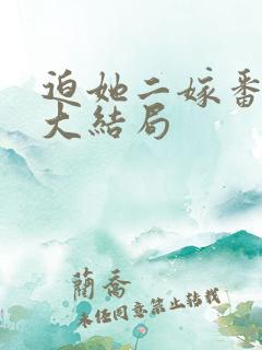 迫她二嫁番外篇大结局