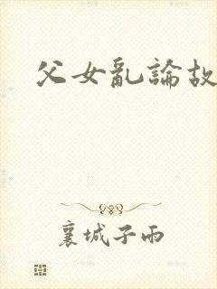 父女乱论故事