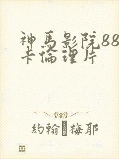 神马影院88不卡伦理片
