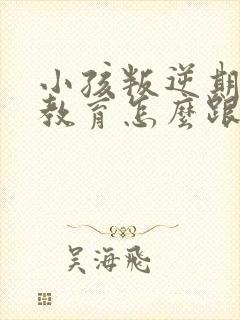 小孩叛逆期怎么教育怎么跟他沟通九岁女孩