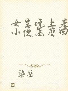 女生晚上老起夜小便怎么回事