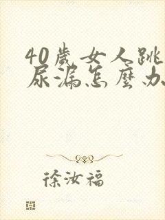 40岁女人跳绳尿漏怎么办