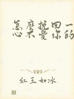 怎么挽回一个死心不爱你的男人