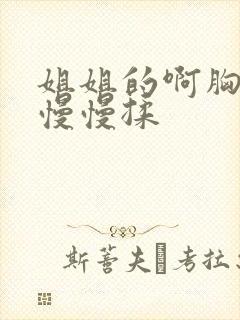 姐姐的啊胸好大慢慢揉