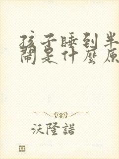 孩子睡到半夜哭闹是什么原因