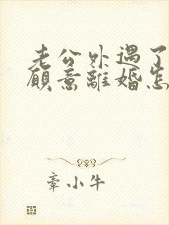 老公外遇了还不愿意离婚怎么办