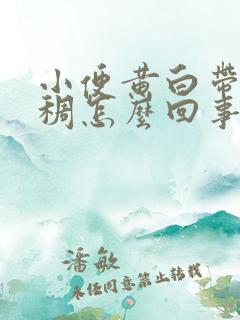 小便黄白带黄粘稠怎么回事