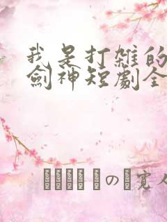 我是打杂的也是剑神短剧全集