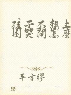 孩子不想上幼儿园哭闹怎么办