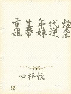 重生年代炮灰长姐带妹逆袭在线