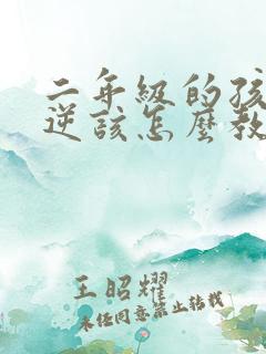 二年级的孩子叛逆该怎么教育