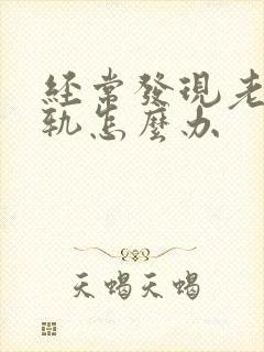 经常发现老公出轨怎么办