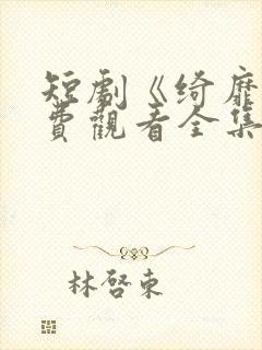 短剧《绮靡》免费观看全集